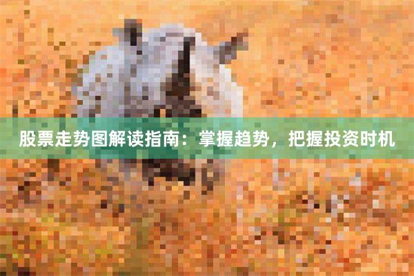 股票走势图解读指南：掌握趋势，把握投资时机