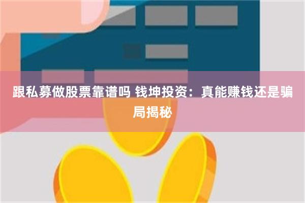 跟私募做股票靠谱吗 钱坤投资：真能赚钱还是骗局揭秘