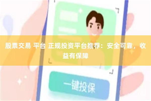 股票交易 平台 正规投资平台推荐：安全可靠，收益有保障