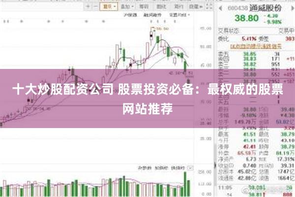 十大炒股配资公司 股票投资必备:最权威的股票网站推荐