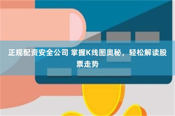 正规配资安全公司 掌握K线图奥秘,轻松解读股票走势