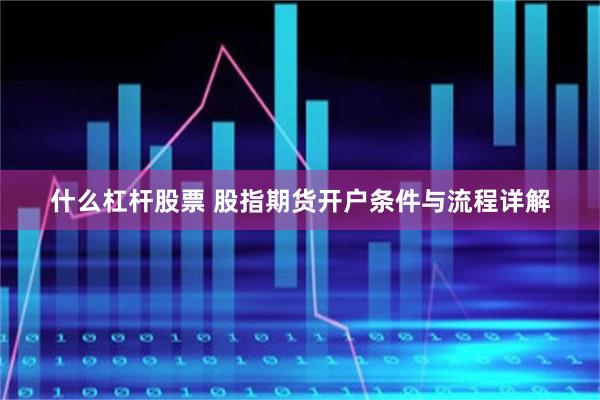 什么杠杆股票 股指期货开户条件与流程详解