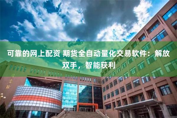 可靠的网上配资 期货全自动量化交易软件：解放双手，智能获利