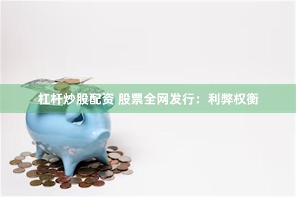 杠杆炒股配资 股票全网发行：利弊权衡