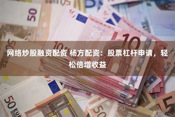 网络炒股融资配资 杨方配资：股票杠杆申请，轻松倍增收益