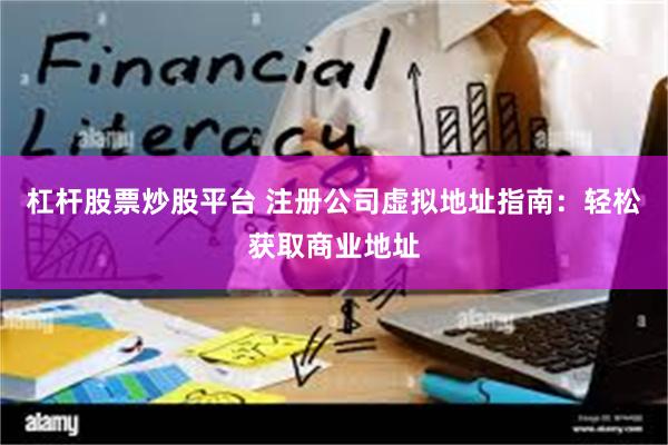 杠杆股票炒股平台 注册公司虚拟地址指南：轻松获取商业地址
