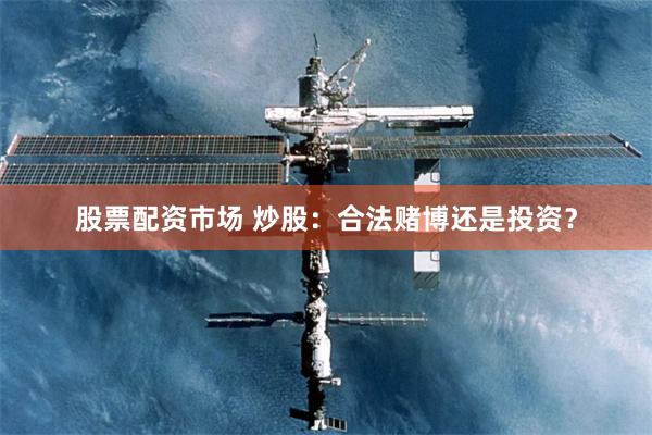股票配资市场 炒股：合法赌博还是投资？
