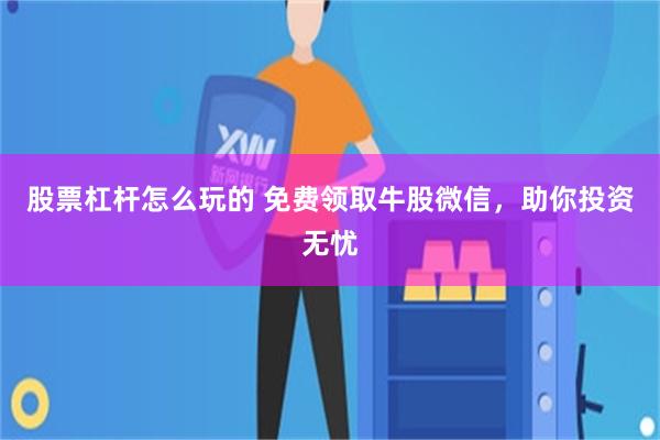 股票杠杆怎么玩的 免费领取牛股微信，助你投资无忧