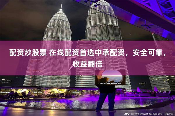 配资炒股票 在线配资首选中承配资，安全可靠，收益翻倍