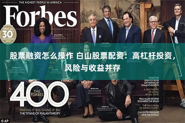 股票融资怎么操作 白山股票配资：高杠杆投资，风险与收益并存