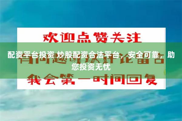 配资平台投资 炒股配资合法平台，安全可靠，助您投资无忧