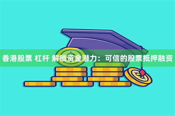 香港股票 杠杆 解锁资金潜力：可信的股票抵押融资