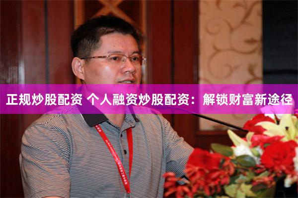 正规炒股配资 个人融资炒股配资：解锁财富新途径