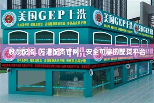 股票配资. 方道配资官网：安全可靠的配资平台