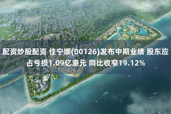 配资炒股配资 佳宁娜(00126)发布中期业绩 股东应占亏损1.09亿港元 同比收窄19.12%