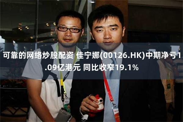 可靠的网络炒股配资 佳宁娜(00126.HK)中期净亏1.09亿港元 同比收窄19.1%