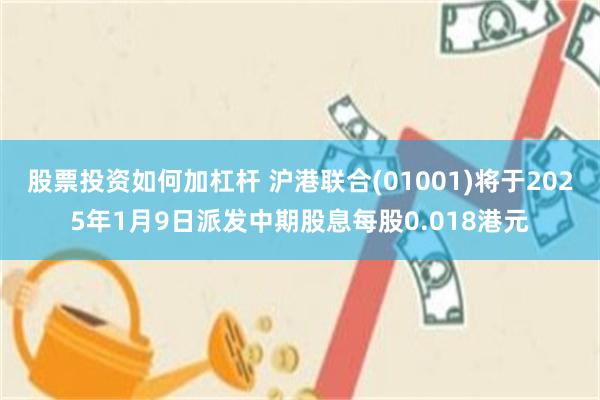 股票投资如何加杠杆 沪港联合(01001)将于2025年1月9日派发中期股息每股0.018港元