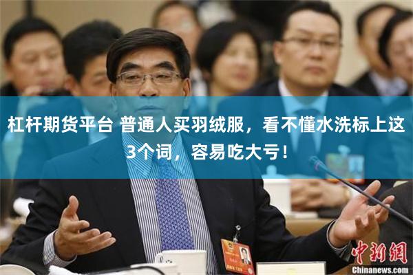 杠杆期货平台 普通人买羽绒服，看不懂水洗标上这3个词，容易吃大亏！