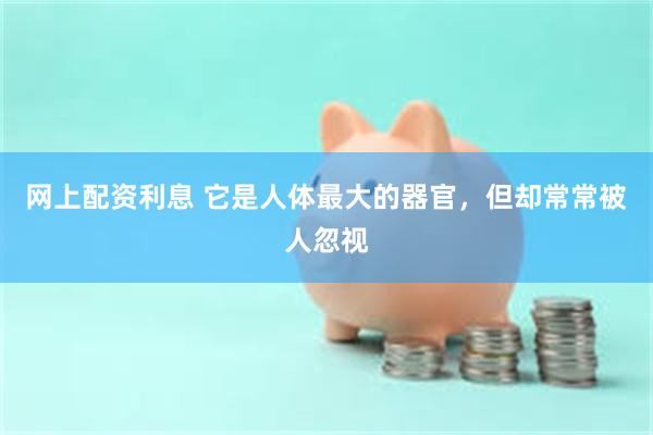 网上配资利息 它是人体最大的器官，但却常常被人忽视
