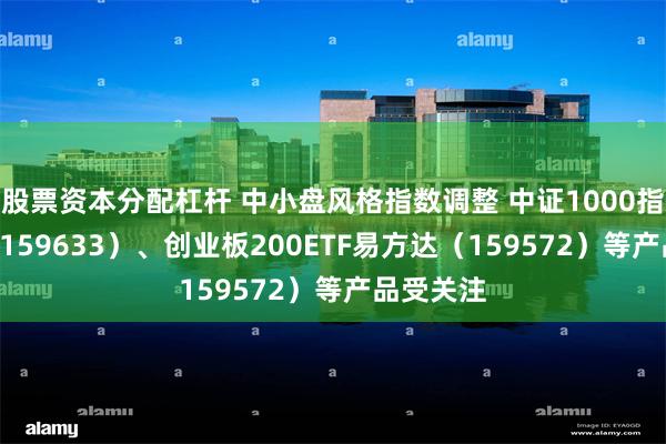 股票资本分配杠杆 中小盘风格指数调整 中证1000指数ETF（159633）、创业板200ETF易方达（159572）等产品受关注