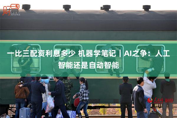 一比三配资利息多少 机器学笔记｜AI之争：人工智能还是自动智能