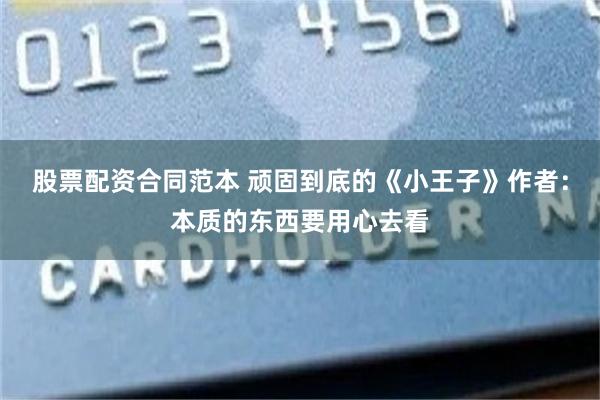 股票配资合同范本 顽固到底的《小王子》作者：本质的东西要用心去看