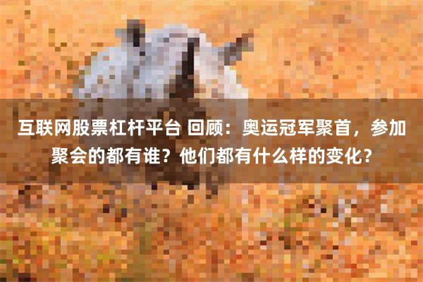 互联网股票杠杆平台 回顾：奥运冠军聚首，参加聚会的都有谁？他们都有什么样的变化？
