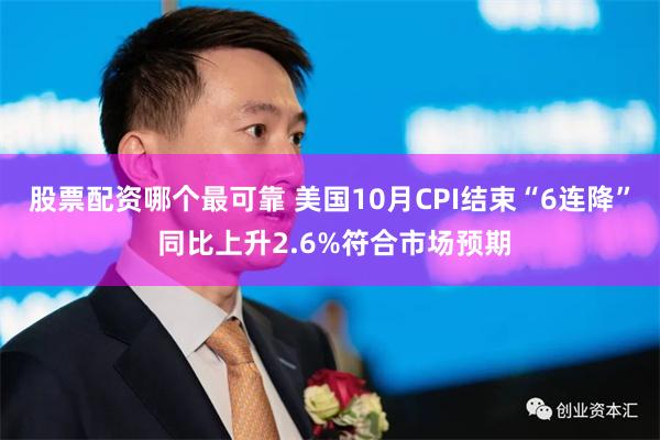 股票配资哪个最可靠 美国10月CPI结束“6连降” 同比上升2.6%符合市场预期