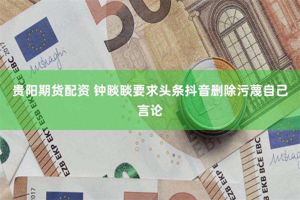 贵阳期货配资 钟睒睒要求头条抖音删除污蔑自己言论