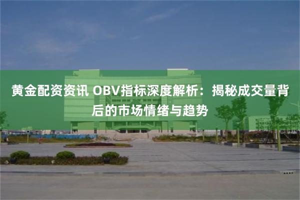 黄金配资资讯 OBV指标深度解析：揭秘成交量背后的市场情绪与趋势