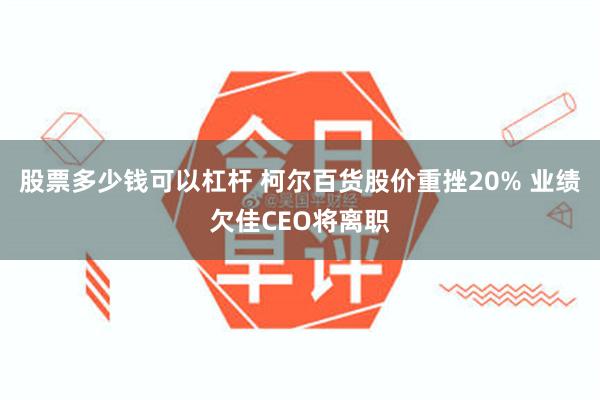 股票多少钱可以杠杆 柯尔百货股价重挫20% 业绩欠佳CEO将离职