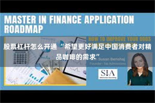 股票杠杆怎么开通 “希望更好满足中国消费者对精品咖啡的需求”