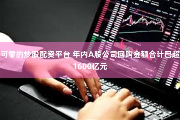 可靠的炒股配资平台 年内A股公司回购金额合计已超1600亿元