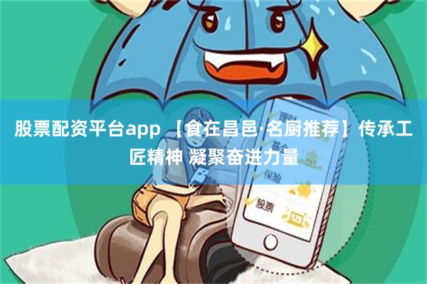 股票配资平台app 【食在昌邑·名厨推荐】传承工匠精神 凝聚奋进力量