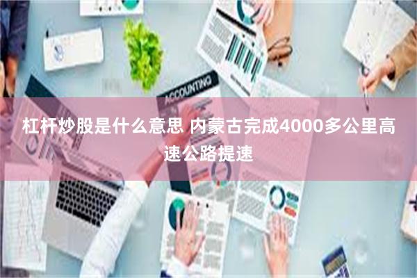 杠杆炒股是什么意思 内蒙古完成4000多公里高速公路提速