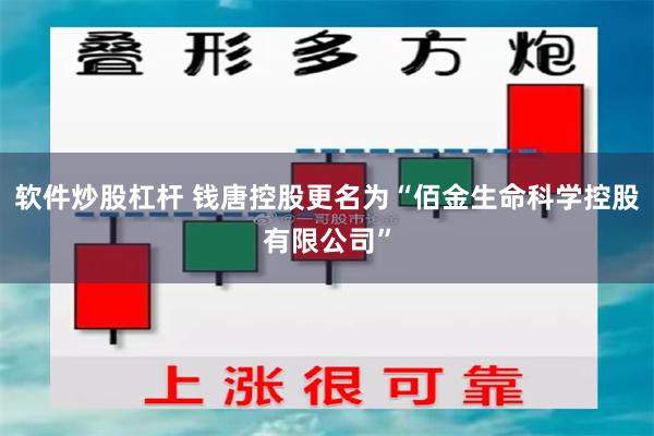 软件炒股杠杆 钱唐控股更名为“佰金生命科学控股有限公司”