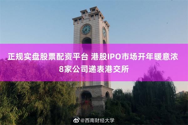 正规实盘股票配资平台 港股IPO市场开年暖意浓 8家公司递表港交所
