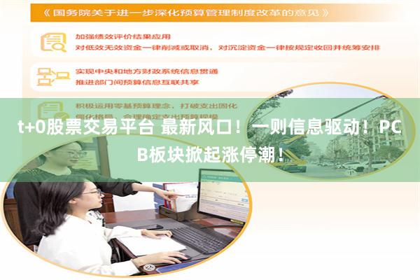 t+0股票交易平台 最新风口！一则信息驱动！PCB板块掀起涨停潮！