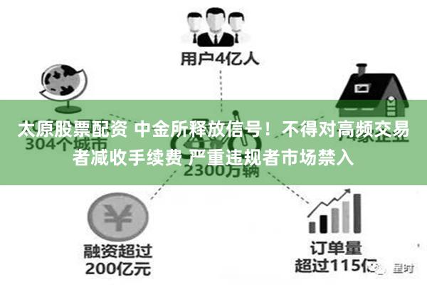 太原股票配资 中金所释放信号！不得对高频交易者减收手续费 严重违规者市场禁入