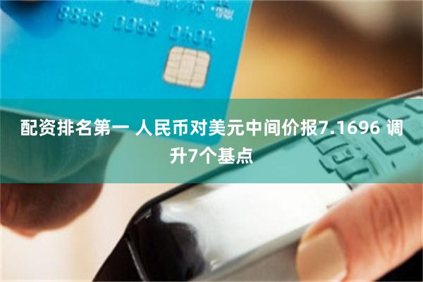 配资排名第一 人民币对美元中间价报7.1696 调升7个基点