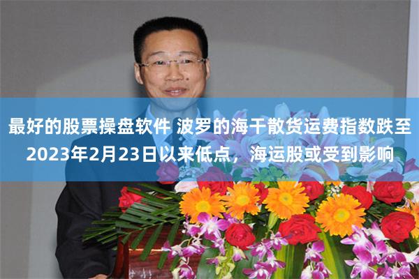 最好的股票操盘软件 波罗的海干散货运费指数跌至2023年2月23日以来低点,海运股或受到影响