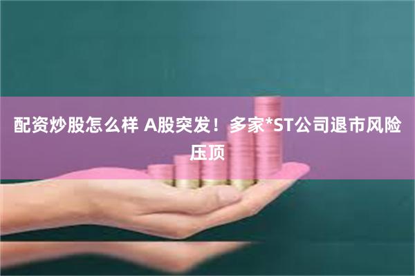 配资炒股怎么样 A股突发！多家*ST公司退市风险压顶