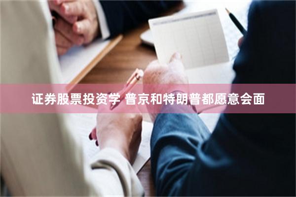 证券股票投资学 普京和特朗普都愿意会面