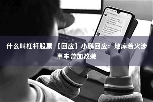 什么叫杠杆股票 【回应】小鹏回应：地库着火涉事车曾加改装
