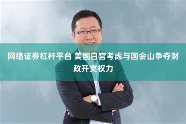 网络证劵杠杆平台 美国白宫考虑与国会山争夺财政开支权力
