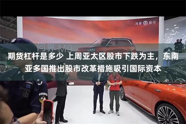 期货杠杆是多少 上周亚太区股市下跌为主，东南亚多国推出股市改革措施吸引国际资本
