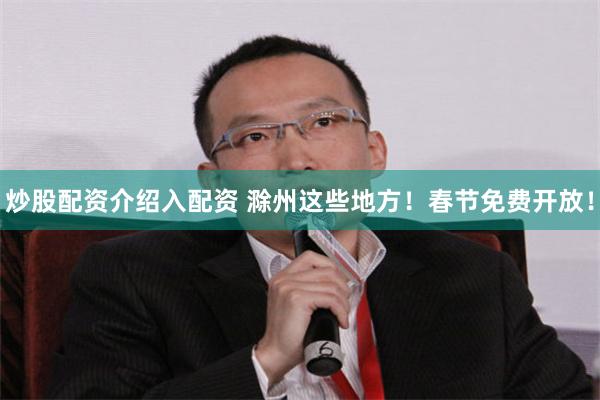 炒股配资介绍入配资 滁州这些地方！春节免费开放！