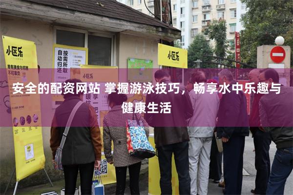 安全的配资网站 掌握游泳技巧，畅享水中乐趣与健康生活