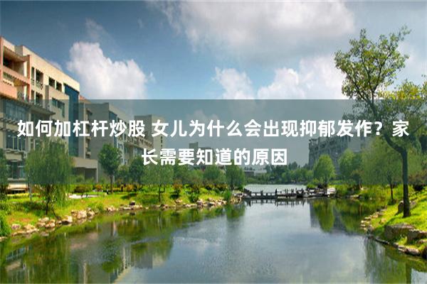 如何加杠杆炒股 女儿为什么会出现抑郁发作？家长需要知道的原因