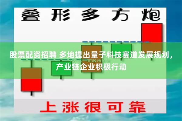 股票配资招聘 多地提出量子科技赛道发展规划，产业链企业积极行动